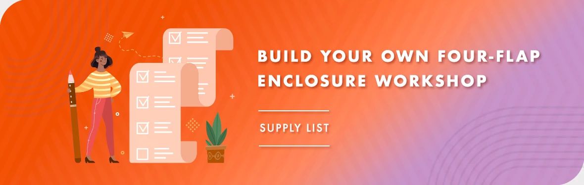 Four-Flap Enclosure Workshop Supply List Four-Flap Enclosure Workshop Supply List