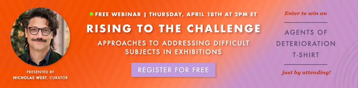 FREE WEBINAR Thursday 4/18 at 2PM ET. Rising to the Challenge: Approaches to Addressing Difficult Subjects in Exhibitions Enter to win an Agents of Deterioration t-shirt just by attending! REGISTER FOR FREE