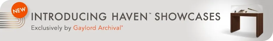 Introducing Haven Showcases, exclusively by Gaylord Archival Introducing Haven Showcases, exclusively by Gaylord Archival