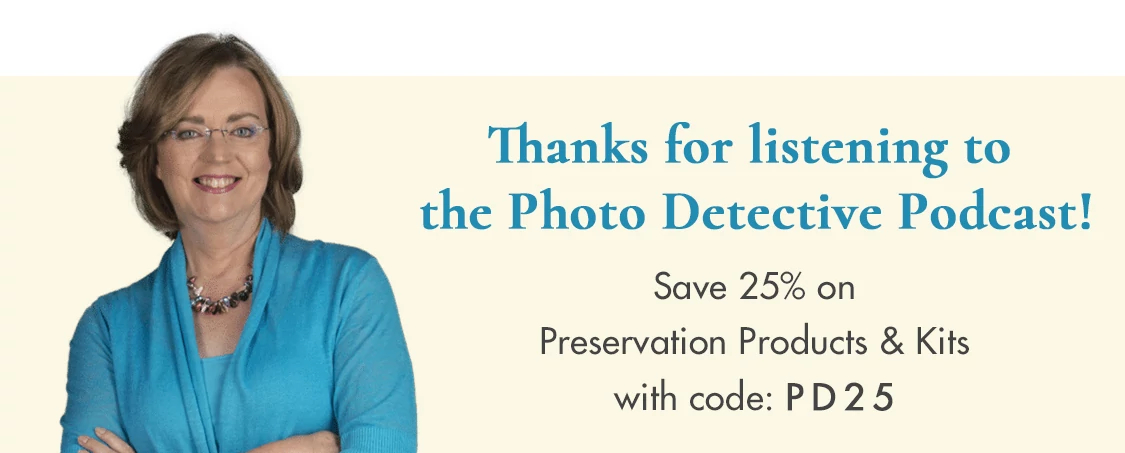 Thanks for listening to the Photo Detective Podcast! Save 25% on Preservation Products and Kits with Code PD25