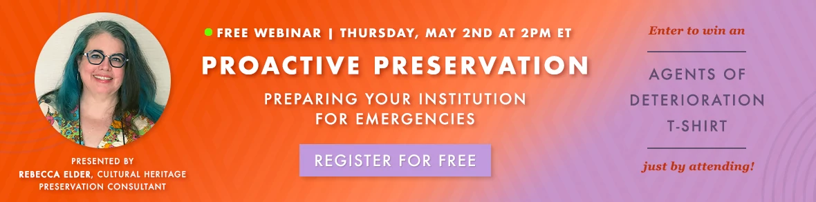 FREE WEBINAR Thursday 5/2 at 2pm ET. Proactive Preservation: Preparing Your Institution for Emergencies. Enter to win an Agents of Deterioration t-shirt just by attending! REGISTER FOR FREE