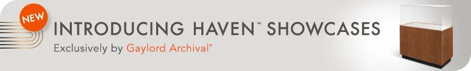 Introducing Haven Showcases, exclusively by Gaylord Archival Introducing Haven Showcases, exclusively by Gaylord Archival